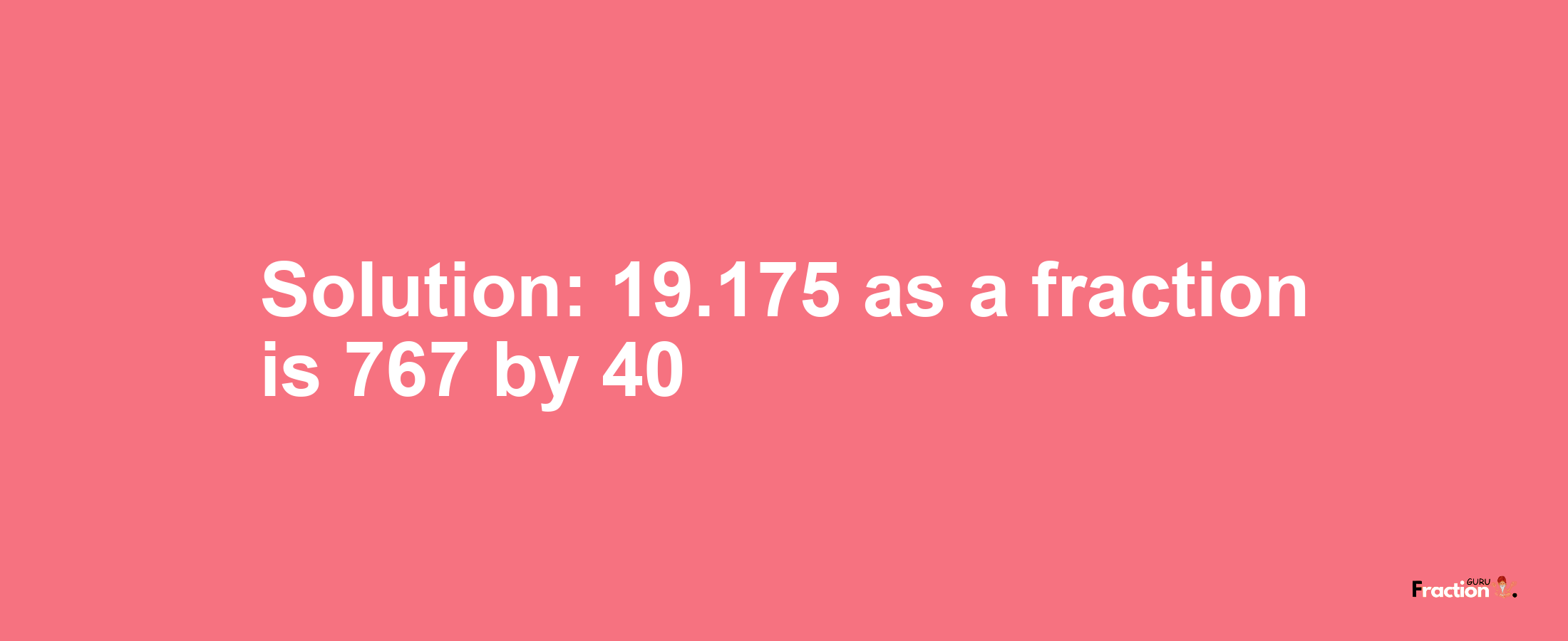 Solution:19.175 as a fraction is 767/40
